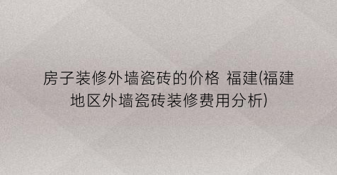 房子装修外墙瓷砖的价格 福建(福建地区外墙瓷砖装修费用分析)